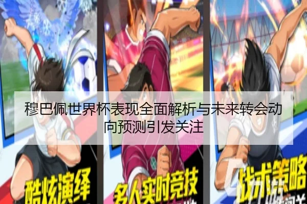 穆巴佩世界杯表现全面解析与未来转会动向预测引发关注