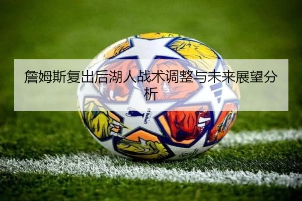 詹姆斯复出后湖人战术调整与未来展望分析