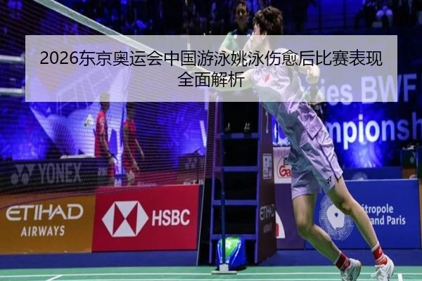 2026东京奥运会中国游泳姚泳伤愈后比赛表现全面解析