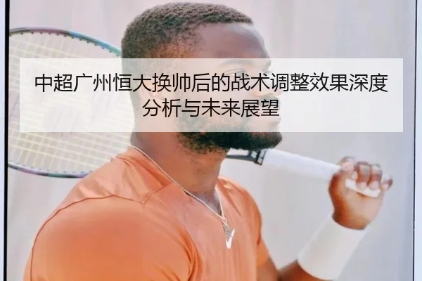 中超广州恒大换帅后的战术调整效果深度分析与未来展望