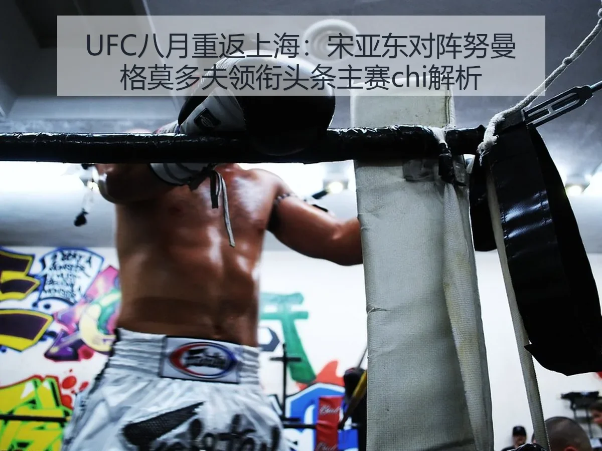 UFC八月重返上海:宋亚东对阵努曼格莫多夫领衔头条主赛chi解析